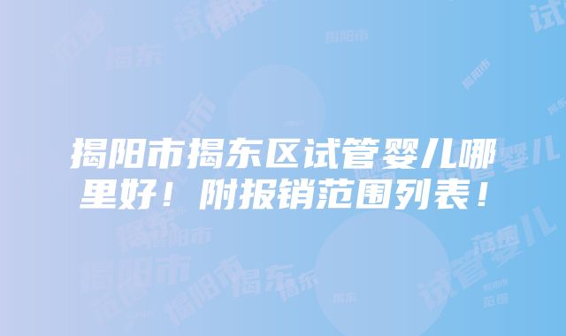 揭阳市揭东区试管婴儿哪里好！附报销范围列表！