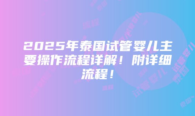 2025年泰国试管婴儿主要操作流程详解！附详细流程！