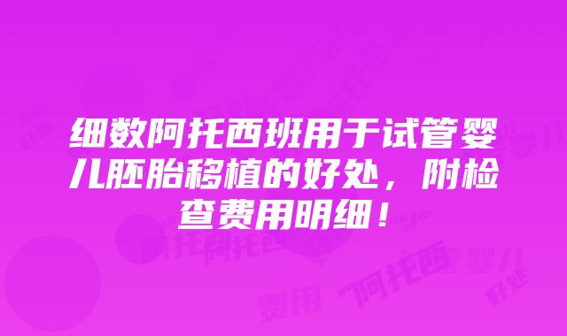 细数阿托西班用于试管婴儿胚胎移植的好处，附检查费用明细！