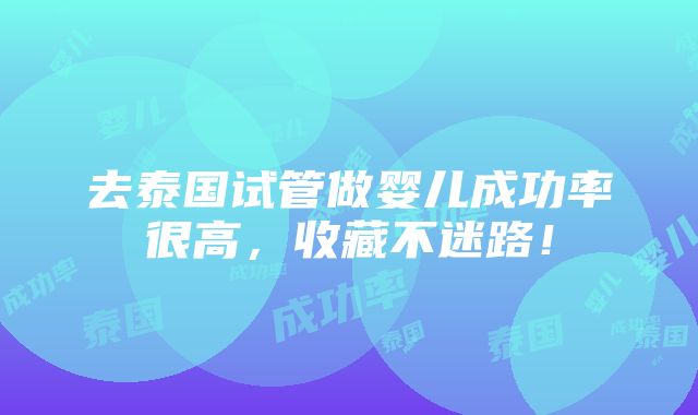 去泰国试管做婴儿成功率很高，收藏不迷路！