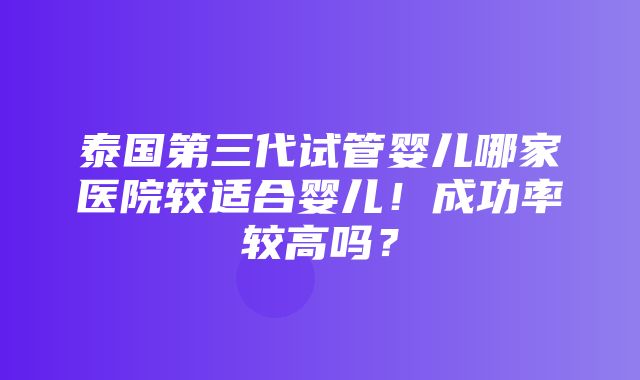 泰国第三代试管婴儿哪家医院较适合婴儿！成功率较高吗？