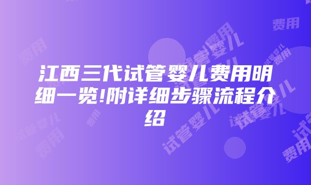 江西三代试管婴儿费用明细一览!附详细步骤流程介绍