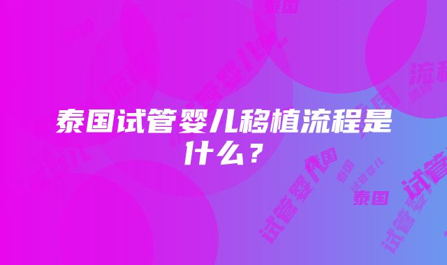 泰国试管婴儿移植流程是什么？