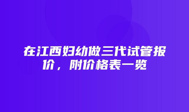 在江西妇幼做三代试管报价，附价格表一览