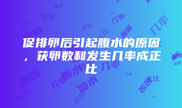 促排卵后引起腹水的原因，获卵数和发生几率成正比