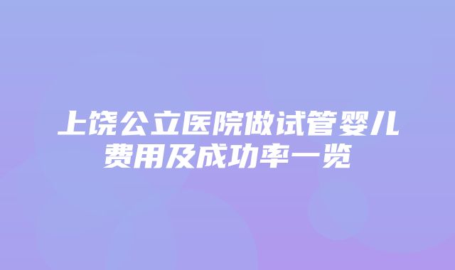 上饶公立医院做试管婴儿费用及成功率一览