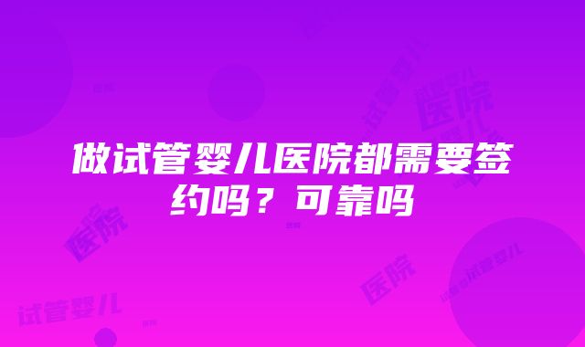 做试管婴儿医院都需要签约吗？可靠吗