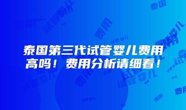 泰国第三代试管婴儿费用高吗！费用分析请细看！