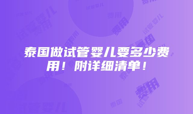 泰国做试管婴儿要多少费用！附详细清单！