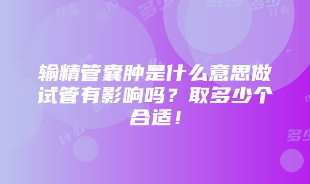 输精管囊肿是什么意思做试管有影响吗？取多少个合适！