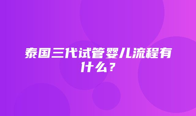 泰国三代试管婴儿流程有什么？