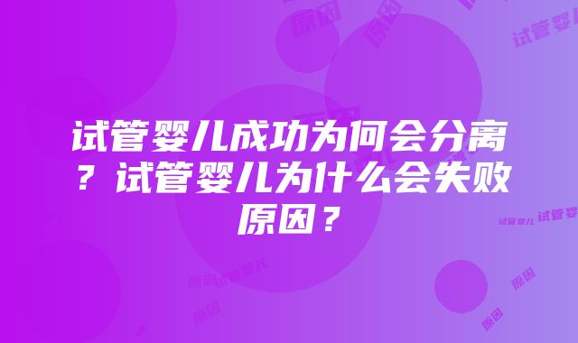 试管婴儿成功为何会分离？试管婴儿为什么会失败原因？