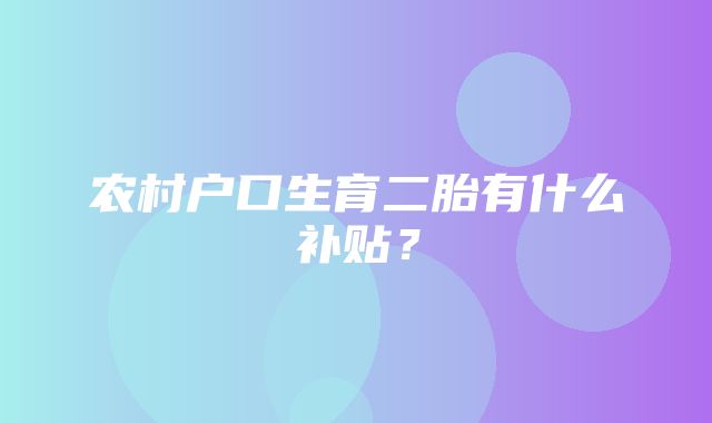 农村户口生育二胎有什么补贴？