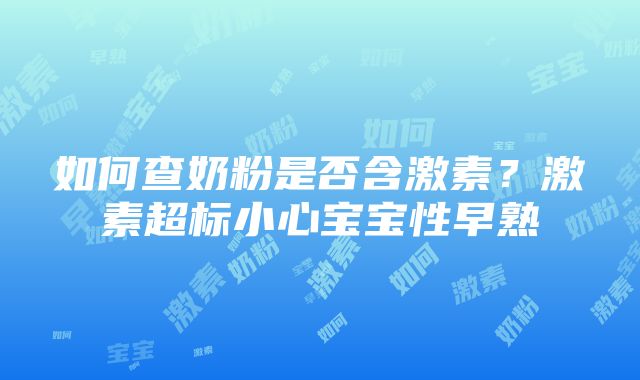 如何查奶粉是否含激素？激素超标小心宝宝性早熟