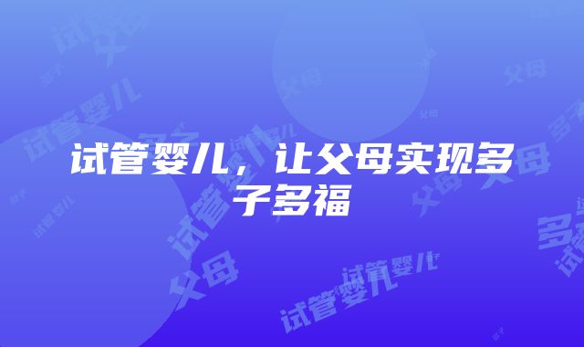 试管婴儿，让父母实现多子多福