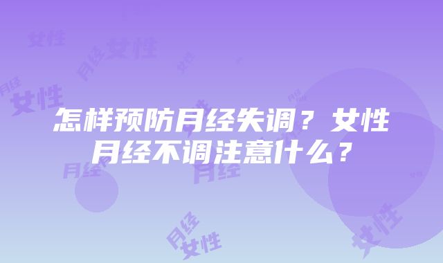 怎样预防月经失调？女性月经不调注意什么？