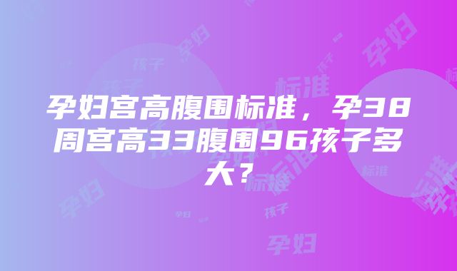 孕妇宫高腹围标准，孕38周宫高33腹围96孩子多大？