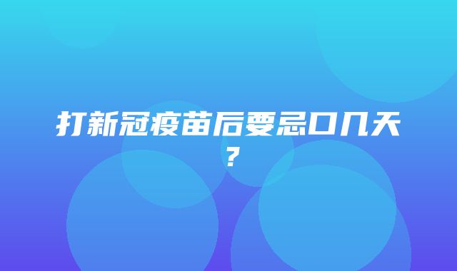 打新冠疫苗后要忌口几天？