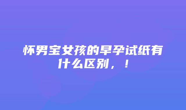 怀男宝女孩的早孕试纸有什么区别，！