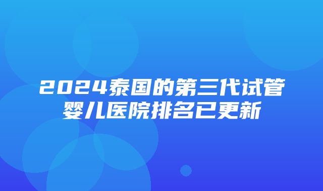 2024泰国的第三代试管婴儿医院排名已更新