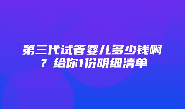 第三代试管婴儿多少钱啊？给你1份明细清单