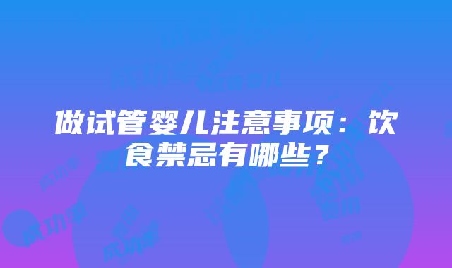 做试管婴儿注意事项：饮食禁忌有哪些？