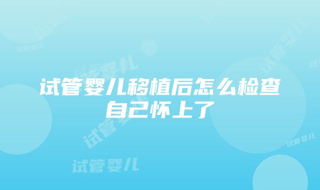 试管婴儿移植后怎么检查自己怀上了