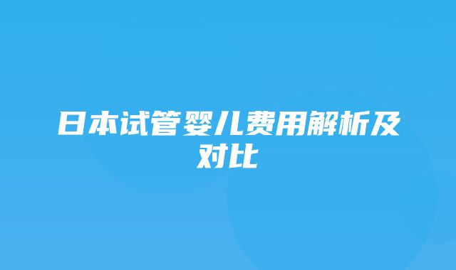 日本试管婴儿费用解析及对比