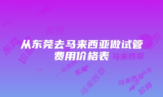 从东莞去马来西亚做试管费用价格表