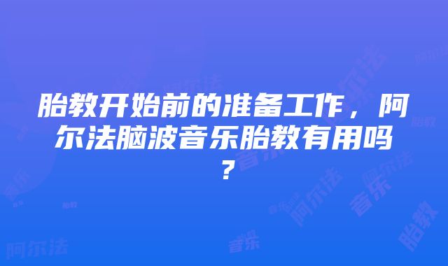 胎教开始前的准备工作，阿尔法脑波音乐胎教有用吗？