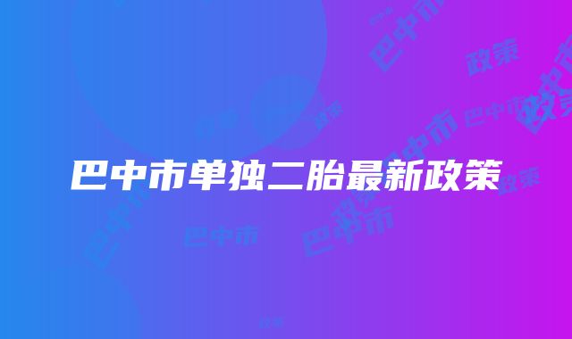 巴中市单独二胎最新政策