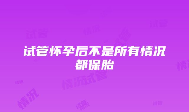 试管怀孕后不是所有情况都保胎