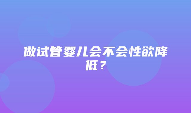 做试管婴儿会不会性欲降低？