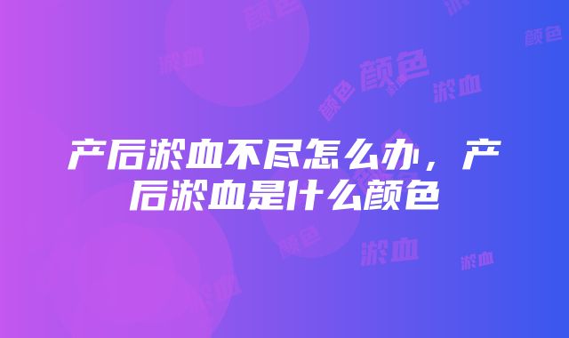 产后淤血不尽怎么办，产后淤血是什么颜色