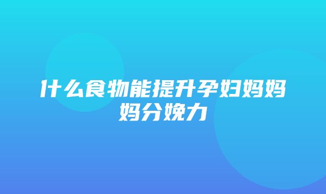 什么食物能提升孕妇妈妈妈分娩力