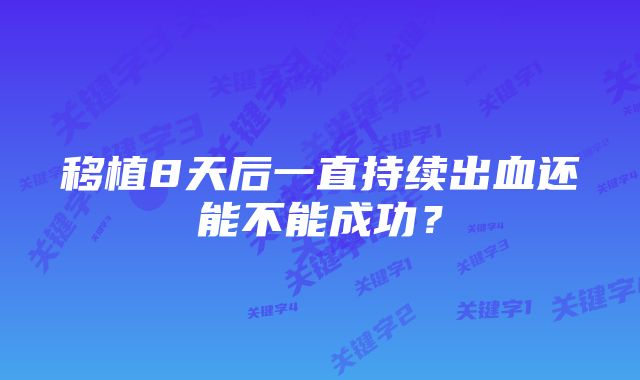 移植8天后一直持续出血还能不能成功？