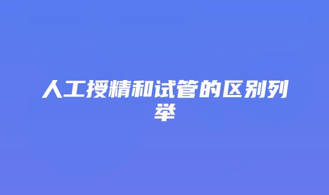 人工授精和试管的区别列举