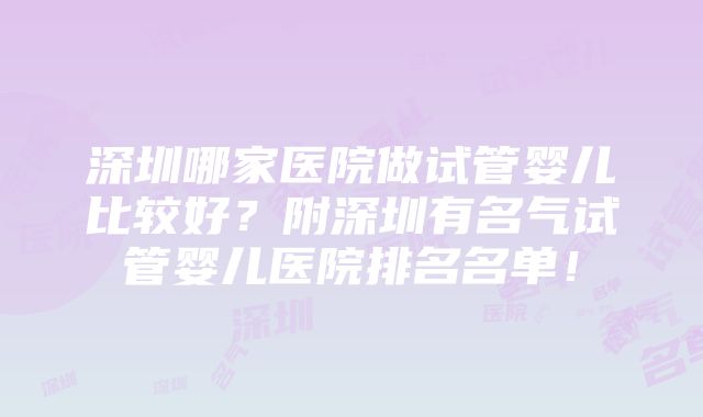 深圳哪家医院做试管婴儿比较好？附深圳有名气试管婴儿医院排名名单！