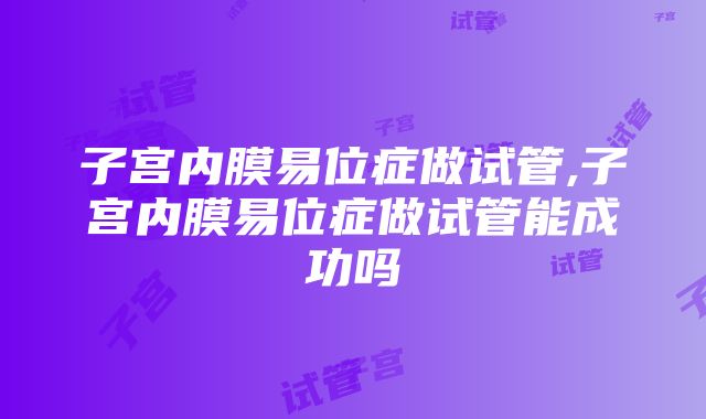 子宫内膜易位症做试管,子宫内膜易位症做试管能成功吗