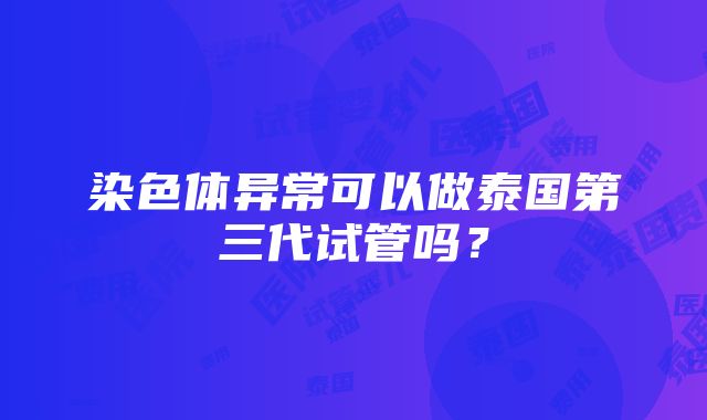 染色体异常可以做泰国第三代试管吗？