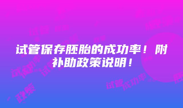 试管保存胚胎的成功率！附补助政策说明！