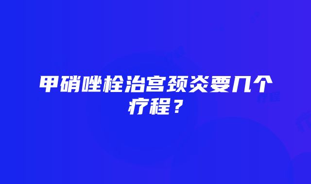 甲硝唑栓治宫颈炎要几个疗程？