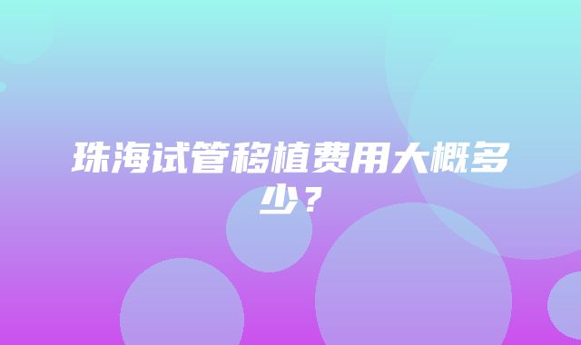 珠海试管移植费用大概多少？