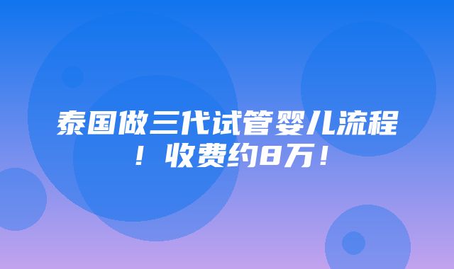 泰国做三代试管婴儿流程！收费约8万！