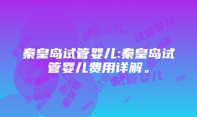 秦皇岛试管婴儿:秦皇岛试管婴儿费用详解。