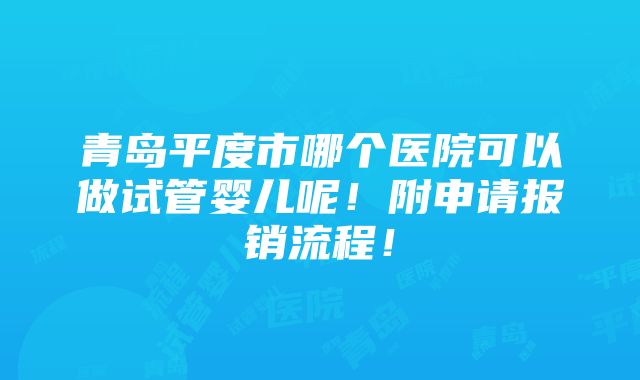 青岛平度市哪个医院可以做试管婴儿呢！附申请报销流程！