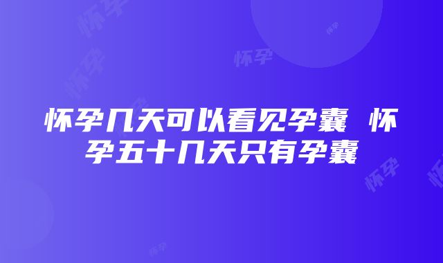 怀孕几天可以看见孕囊 怀孕五十几天只有孕囊