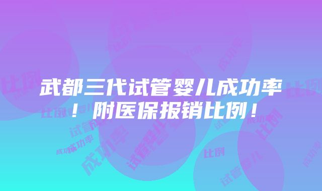 武都三代试管婴儿成功率！附医保报销比例！