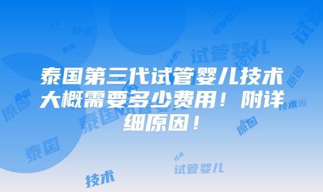 泰国第三代试管婴儿技术大概需要多少费用！附详细原因！