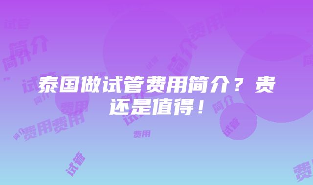 泰国做试管费用简介？贵还是值得！